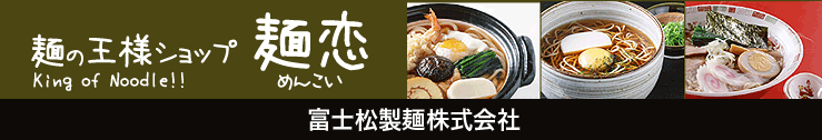 麺の王様ショップ 麺恋｜富士松製麺株式会社